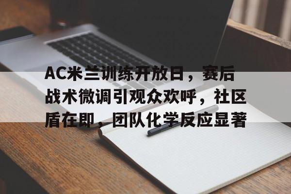 包含AC米兰训练开放日，赛后战术微调引观众欢呼，社区盾在即，团队化学反应显著的词条-kaiyun